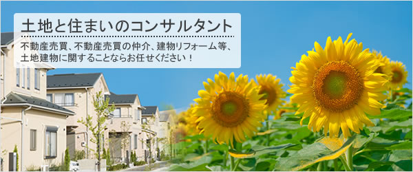 土地と住まいのコンサルタント不動産売買、不動産売買の仲介、建物リフォーム等、土地建物に関することならお任せください！